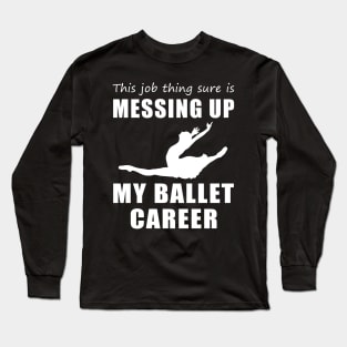 Twirling Troubles: This Job is Cramping My Ballet Style! Long Sleeve T-Shirt